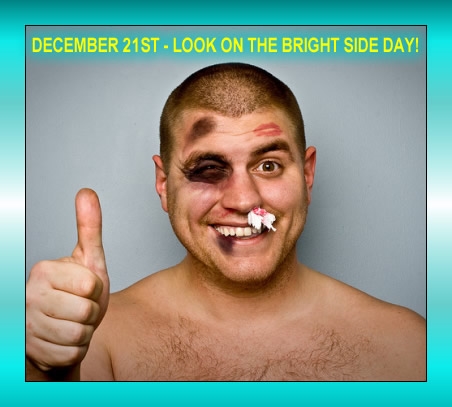 Since Today is Look aT The BrighT side day do you always look on The brighT side?